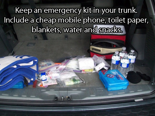 car - Keep an emergency kit in your trunk. Include a cheap mobile phone, toilet paper, blankets, water and snacks.