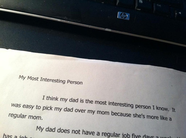 kids are too honest - My Most Interesting Person I think my dad is the most interesting person I know. It was easy to pick my dad over my mom because she's more a regular mom. My dad does not have a regular job five days has a job