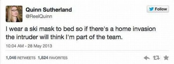 document - Y Quinn Sutherland I wear a ski mask to bed so if there's a home invasion the intruder will think I'm part of the team. 1,046 1,824 Favorites