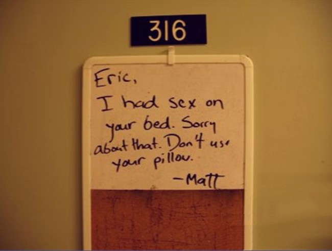 sorry notes - 316 Eric, I had sex on your bed. Sorry about that. Don't use your pillow. Matt