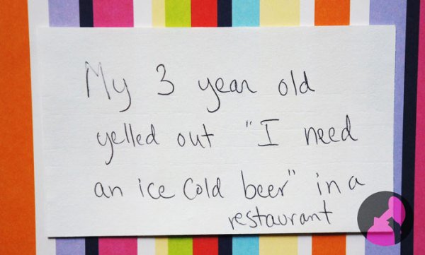 funny kid notes - My 3 year old yelled out "I need an ice Cold beer" in a restaurant