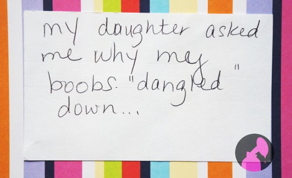 funny stuff to write down - my daughter asked me why my boobs. "dangled" down...