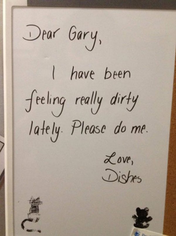 passive aggressive roommate notes - Dear Gary, I have been feeling really dirty lately. Please do me. Love, Dishes