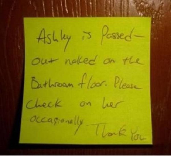 roommate notes - Ashley is passed out naked on the Bathroom floor. Please Check on her occasionally Thank you