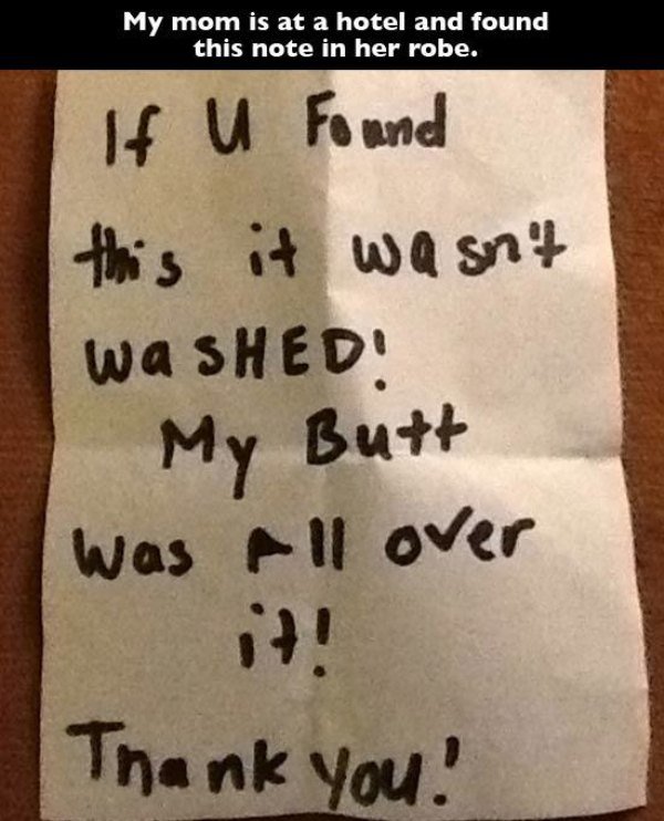 funny notes - My mom is at a hotel and found this note in her robe. If u Found this it wasn't wa Smed! My Butt was all over Thank you!