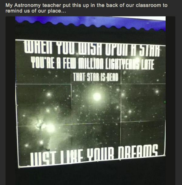 you wish upon a star - My Astronomy teacher put this up in the back of our classroom to remind us of our place... When You Wish Upun Ki Jih You'Re A Few Million Lightyerle Lote That Star Is Dead Listuse Your Dreams