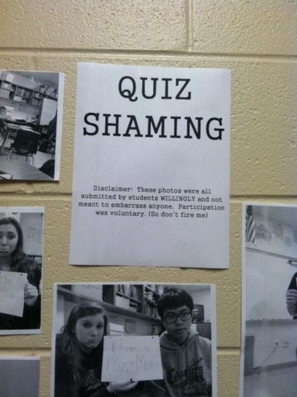 quiz shaming - Quiz Shaming Disclaimer These photos were all submitted by students Willingly and not meant to embarrass anyone. Participation was voluntary. So don't fire me