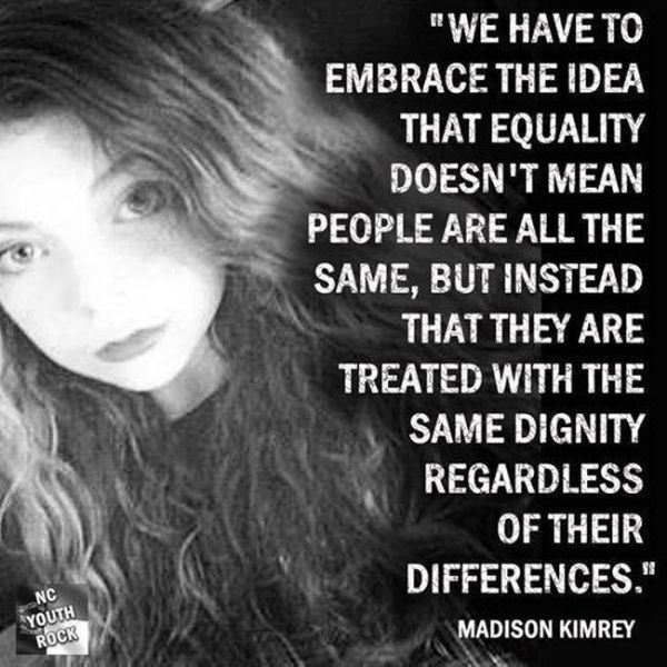 sign - "We Have To Embrace The Idea That Equality Doesn'T Mean People Are All The Same, But Instead That They Are Treated With The Same Dignity Regardless Of Their Differences." Madison Kimrey Nc Youth Rock
