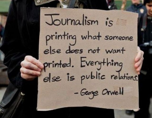 journalism quotes - Journalism is printing what someone else does not want printed. Everything else is public relations George Orwell