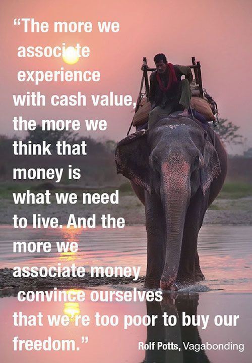 indian elephant - "The more we associate experience with cash value, the more we think that money is what we need to live. And the more we associate money convince ourselves that we're too poor to buy our freedom." Rolf Potts, Vagabonding