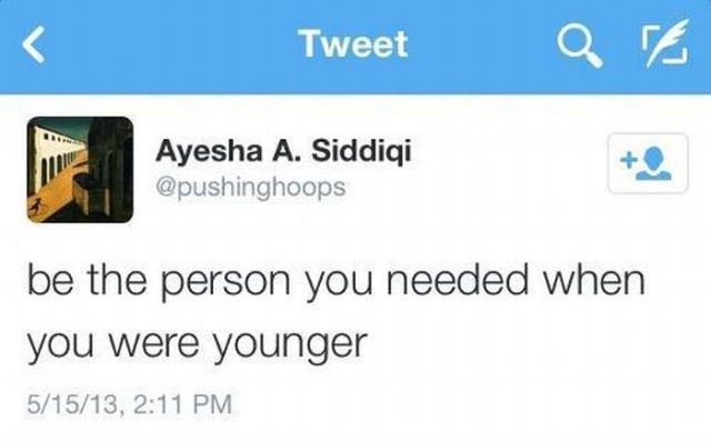 multimedia - Tweet Ayesha A. Siddiqi be the person you needed when you were younger 51513,
