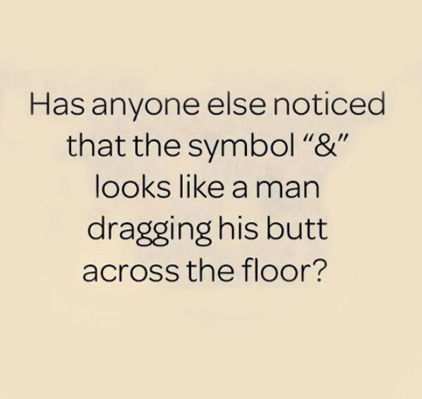 handwriting - Has anyone else noticed that the symbol "&" looks a man dragging his butt across the floor?