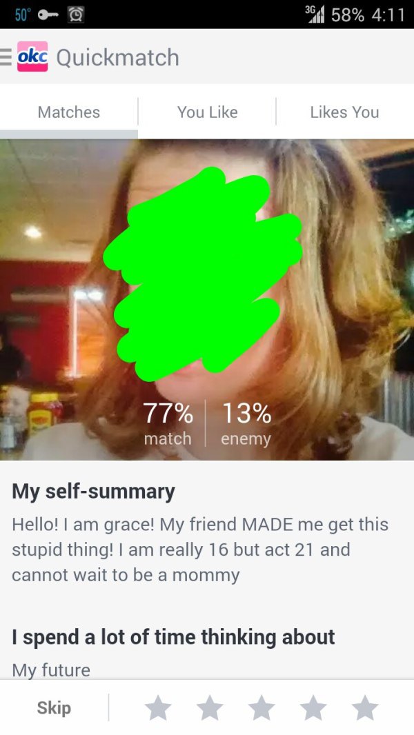 photo caption - 50 Bm @ 361 58% . E okc Quickmatch Matches You You 77% match 13% enemy My selfsummary Hello! I am grace! My friend Made me get this stupid thing! I am really 16 but act 21 and cannot wait to be a mommy I spend a lot of time thinking about 