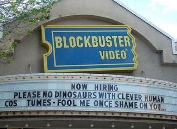 funny job adverts - Blockbuster Video Now Hiring Please No Dinosaurs With Clever Human cos Tumes Fool Me Once Shame On You