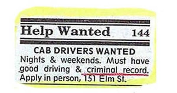 funny job ads - Help Wanted 144 Cab Drivers Wanted Nights & weekends. Must have good driving & criminal record. Apply in person, 157 Elm Si.