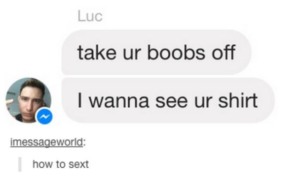 tumblr - website - Luc take ur boobs off I wanna see ur shirt imessageworld | how to sext