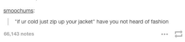 tumblr - design - smoochums "if ur cold just zip up your jacket" have you not heard of fashion 66,143 notes