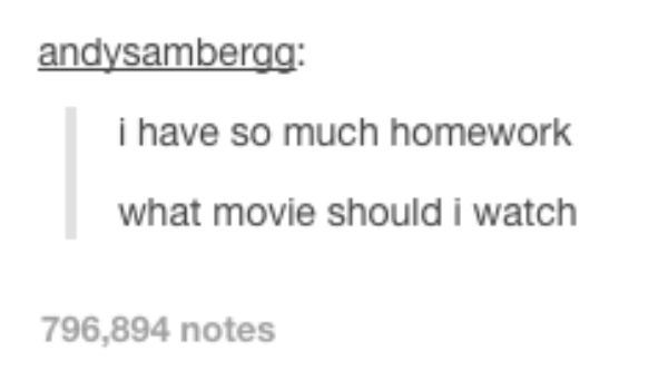 tumblr - document - andysambergg i have so much homework what movie should i watch 796,894 notes