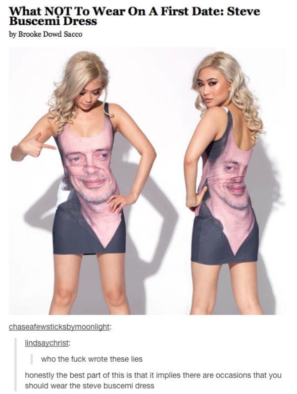 tumblr - steve buscemi dress - What Not To Wear On A First Date Steve Buscemi Dress by Brooke Dowd Sacco chaseafewsticksbymoonlight lindsaychrist who the fuck wrote these lies honestly the best part of this is that it implies there are occasions that you 