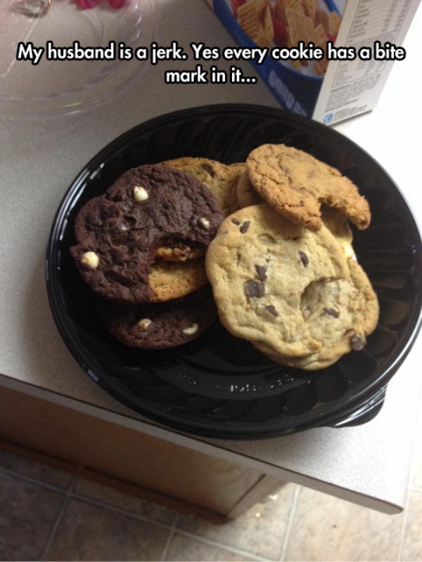 Husband - My husband is a jerk. Yes every cookie has a bite mark in it...