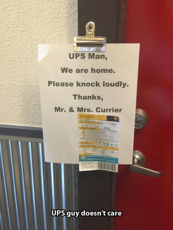 write a note for ups delivery - Ups Man, We are home. Please knock loudly. Thanks, Mr. & Mrs. Currier Ups Ups guy doesn't care