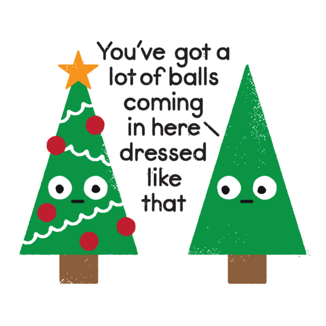 christmas puns - funny You've got a lot of balls coming in here dressed that