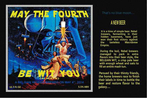 poster - May The Fourth That's no blue moon... A New Beer It is a time of simple beer. Rebel brewers, fermenting in their hidden basement, have just won their first victory against the tasteless Macrobrew Empire. During the boil, Rebel brewers managed to 