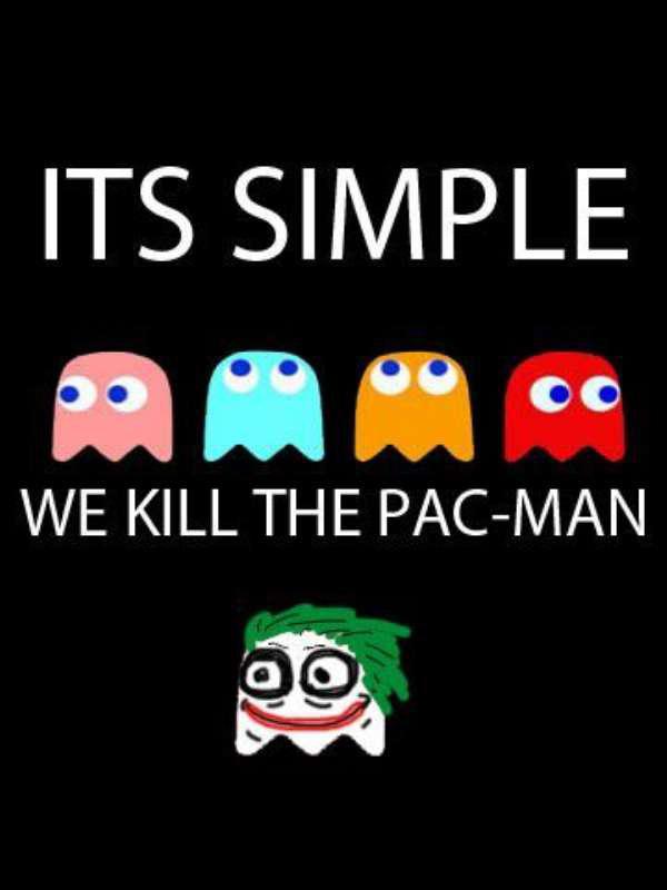 it's simple we kill the pacman - Its Simple We Kill The PacMan