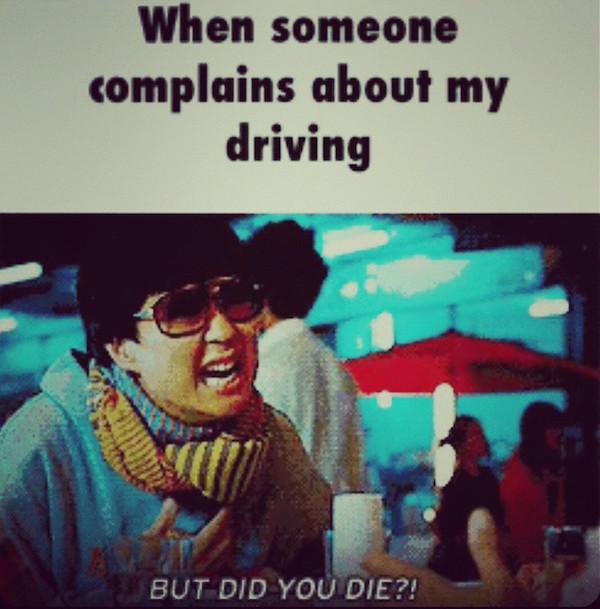 bad driving meme but did you die - When someone complains about my driving But Did You Die?!