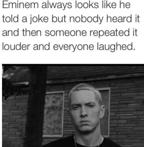 eminem looks like he told a joke - Eminem always looks he told a joke but nobody heard it and then someone repeated it louder and everyone laughed.