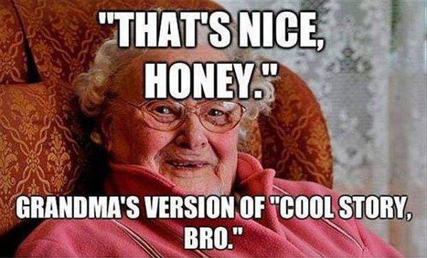 "That'S Nice Honey." Grandma'S Version Of "Cool Story, Bro."
