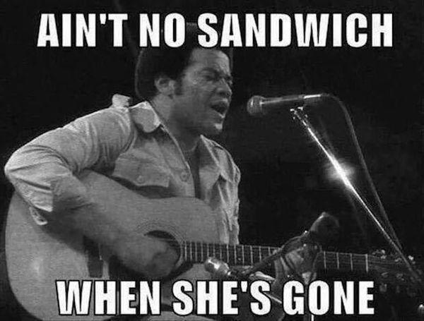 ain t no sandwich when she's gone - Ain'T No Sandwich When She'S Gone
