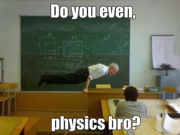 physic memes - Do you even, Out The physics bro?
