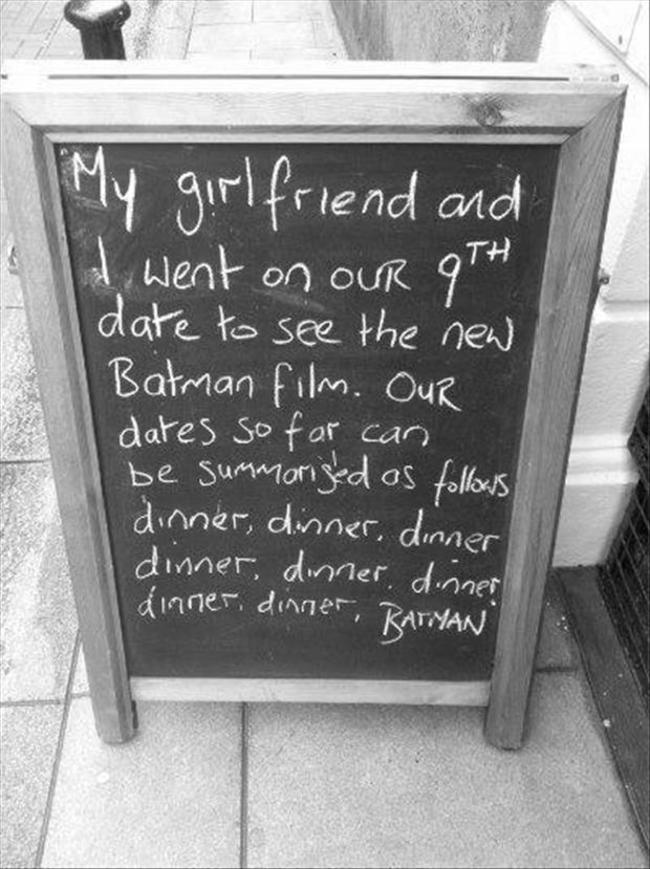 funny things to write on a chalkboard - My girlfriend and I went on our 9TH date to see the new Batman film. Our dates so far can be summarised as s dinner, dinner, dinner dinner, dinner, dinner dinner, dinner, Ratman"