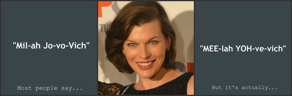 girl - "Milah JovoVich" ""Meelah Yohvevich" Most people say... But it's actually...
