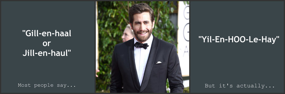 Jake Gyllenhaal - "Gillenhaal or Jillenhaul" "YilEnHooLeHay" Most people say... But it's actually...