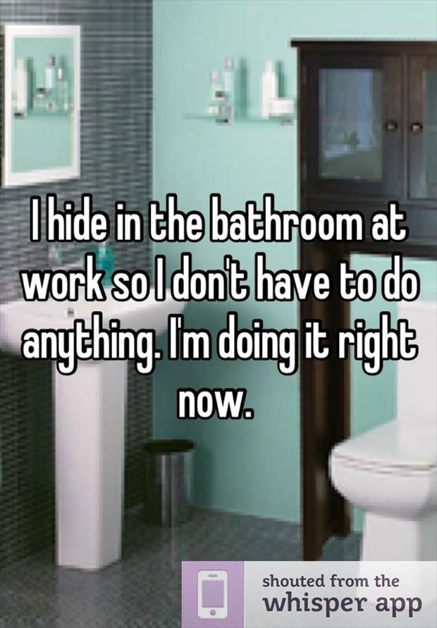 whisper - bathroom - Thide in the bathroom at work so I don't have to do anything. I'm doing it right now. Live shouted from the whisper app