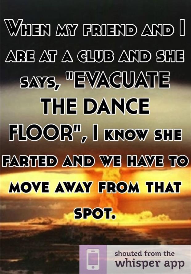 whisper - photo caption - When My Friend And I Are At A Glub And She Says, "Evacuate The Dance Floor", I Know She Farted And We Have To Move Away From That Spot. shouted from the whisper app