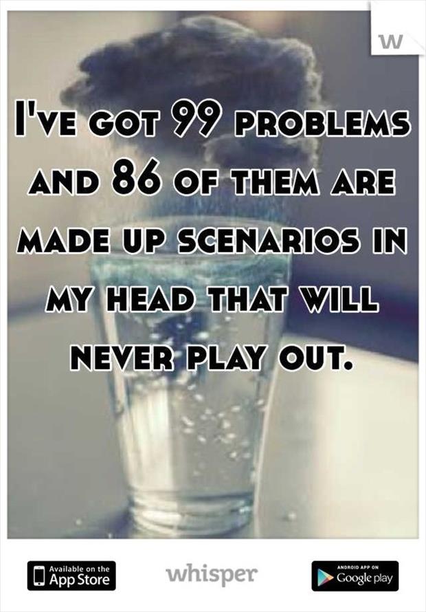 whisper - water - w I'Ve Got 99 Problems And 86 Of Them Are Made Up Scenarios In My Head That Will Never Play Out. A Available on the Android App On O App Store W App Store whisper Google play Google Play