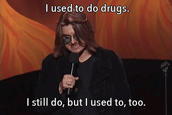 still do but i used to too - I used to do drugs. I still do, but I used to, too.