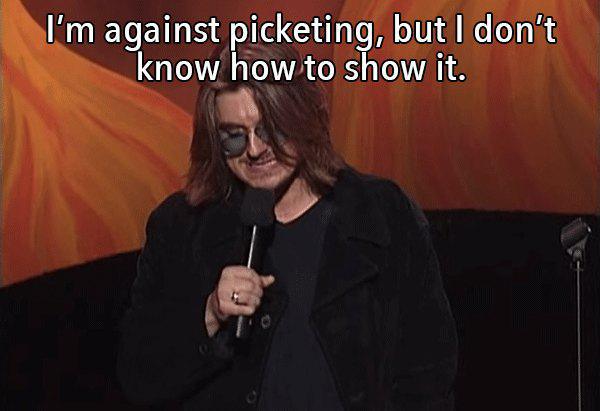 mitch hedberg one liners - I'm against picketing, but I don't know how to show it.