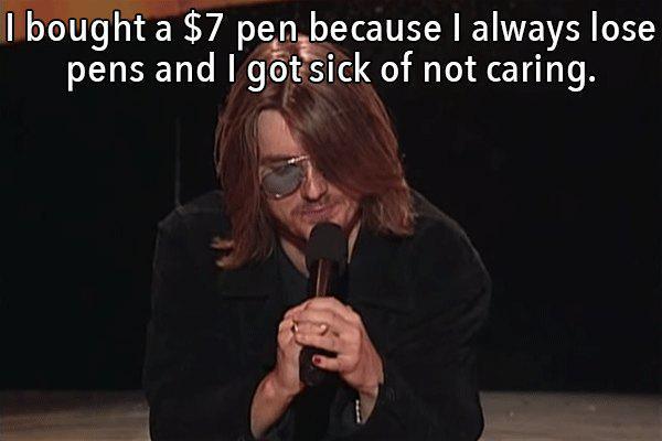 Mitch Hedberg - I bought a $7 pen because I always lose pens and I got sick of not caring.