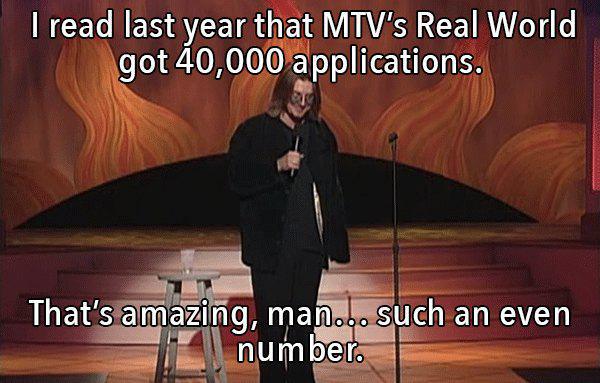 Mitch Hedberg - I read last year that Mtv's Real World got 40,000 applications. That's amazing, man... such an even number.