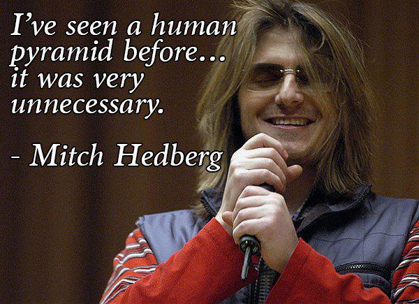 mitch hedberg quotes - I've seen a human pyramid before.. it was very unnecessary. Mitch Hedberg
