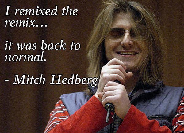 mitch hedberg quotes - I remixed the remix... ' it was back to normal. Mitch Hedberg