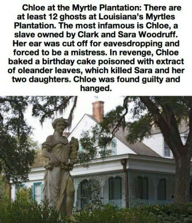 The Myrtles Plantation - Chloe at the Myrtle Plantation There are at least 12 ghosts at Louisiana's Myrtles Plantation. The most infamous is Chloe, a slave owned by Clark and Sara Woodruff. Her ear was cut off for eavesdropping and forced to be a mistress