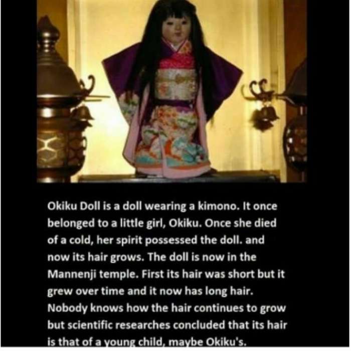 okiku doll - Okiku Doll is a doll wearing a kimono. It once belonged to a little girl, Okiku. Once she died of a cold, her spirit possessed the doll and now its hair grows. The doll is now in the Mannenji temple. First its hair was short but it grew over 