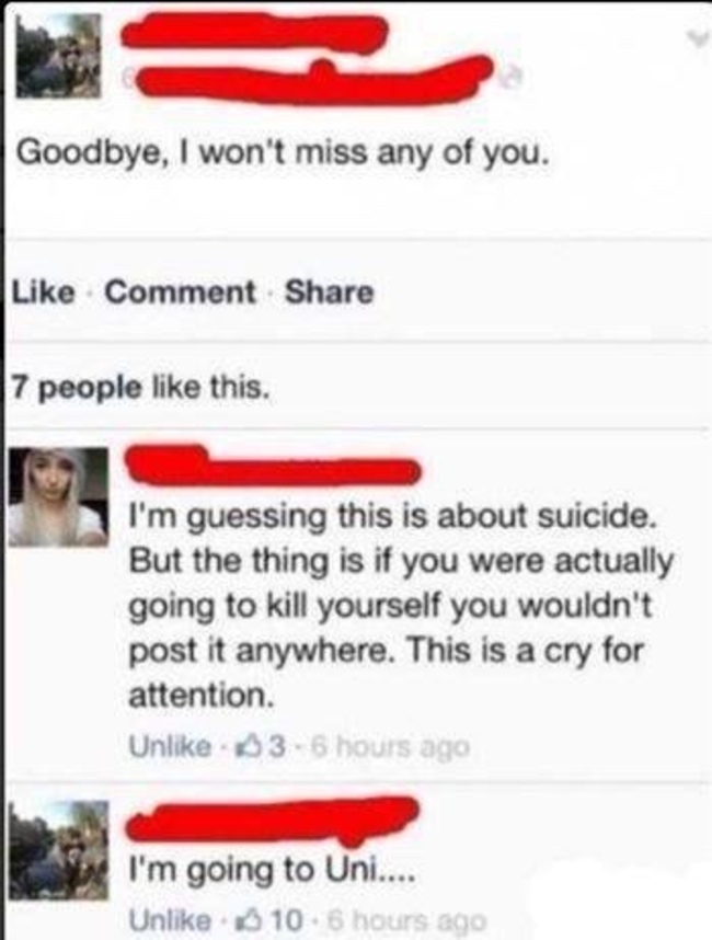 awkward facebook moments - Goodbye, I won't miss any of you. Comment 7 people this. I'm guessing this is about suicide. But the thing is if you were actually going to kill yourself you wouldn't post it anywhere. This is a cry for attention. Un 36 hours ag
