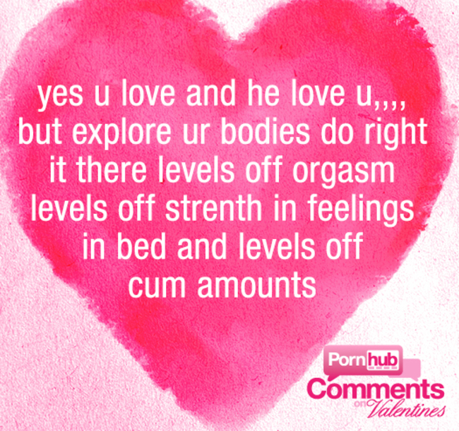 there a fire in you? - yes u love and he love u,,,, but explore ur bodies do right it there levels off orgasm levels off strenth in feelings in bed and levels off cum amounts Pornhub Valentines