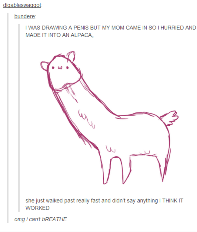 tumblr - drawing penises - digableswaggot bundere I Was Drawing A Penis But My Mom Came In So I Hurried And Made It Into An Alpaca, V .W she just walked past really fast and didn't say anything I Think It Worked omg i cant bREATHE